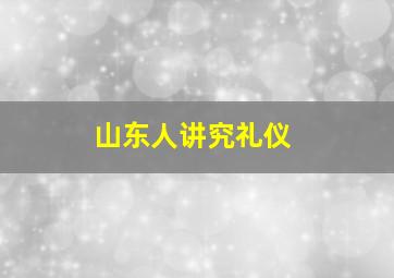 山东人讲究礼仪