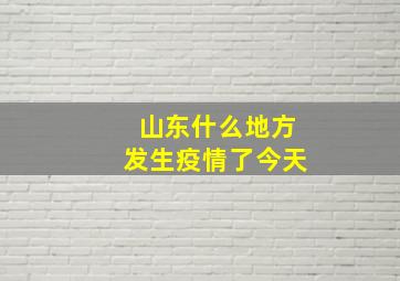 山东什么地方发生疫情了今天