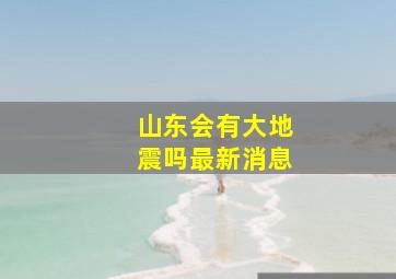 山东会有大地震吗最新消息