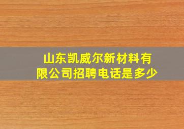 山东凯威尔新材料有限公司招聘电话是多少