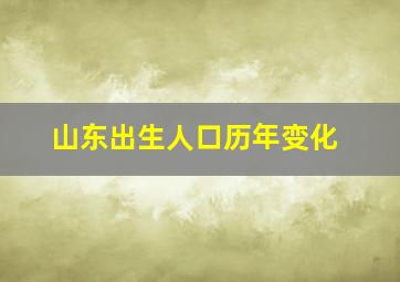 山东出生人口历年变化