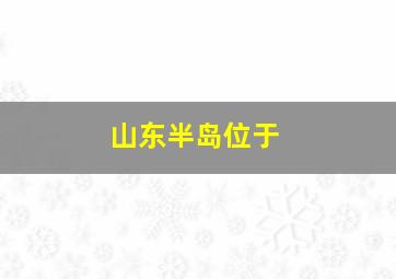 山东半岛位于