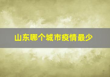 山东哪个城市疫情最少