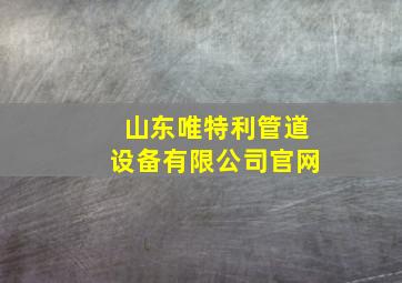 山东唯特利管道设备有限公司官网