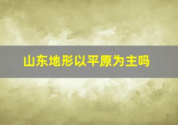 山东地形以平原为主吗