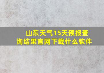 山东天气15天预报查询结果官网下载什么软件