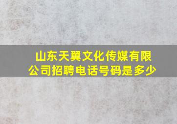 山东天翼文化传媒有限公司招聘电话号码是多少