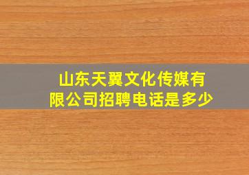 山东天翼文化传媒有限公司招聘电话是多少