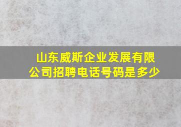 山东威斯企业发展有限公司招聘电话号码是多少