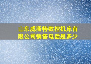 山东威斯特数控机床有限公司销售电话是多少