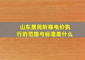 山东居民阶梯电价执行的范围与标准是什么