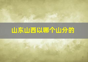 山东山西以哪个山分的