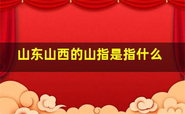 山东山西的山指是指什么