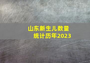 山东新生儿数量统计历年2023