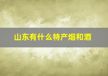 山东有什么特产烟和酒