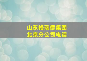 山东格瑞德集团北京分公司电话