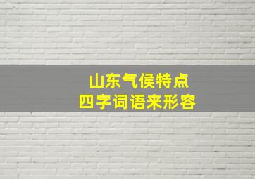 山东气侯特点四字词语来形容