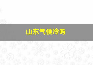 山东气候冷吗