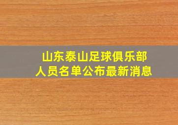 山东泰山足球俱乐部人员名单公布最新消息