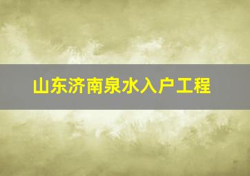 山东济南泉水入户工程