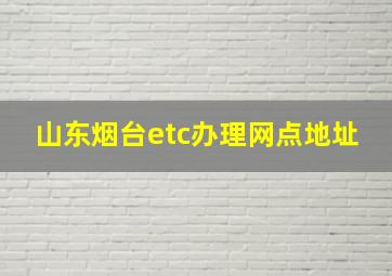 山东烟台etc办理网点地址