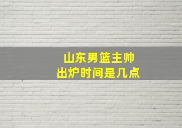 山东男篮主帅出炉时间是几点