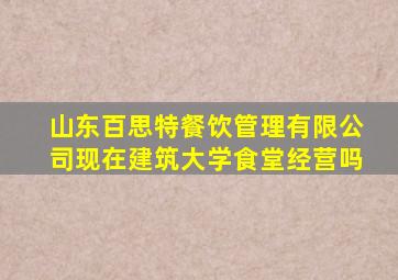 山东百思特餐饮管理有限公司现在建筑大学食堂经营吗