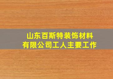 山东百斯特装饰材料有限公司工人主要工作