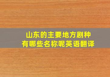 山东的主要地方剧种有哪些名称呢英语翻译