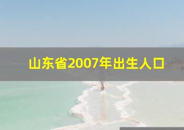 山东省2007年出生人口