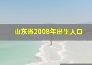 山东省2008年出生人口