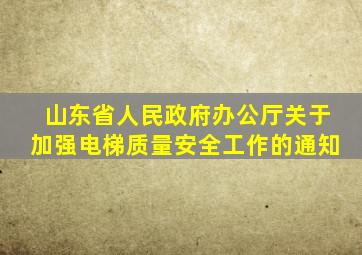 山东省人民政府办公厅关于加强电梯质量安全工作的通知