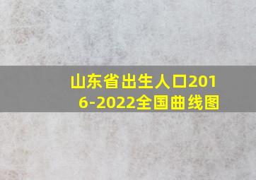 山东省出生人口2016-2022全国曲线图