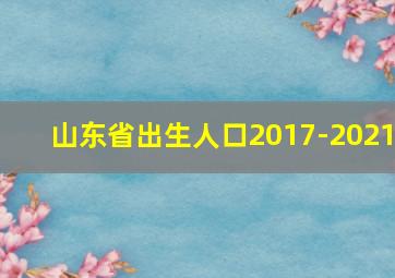 山东省出生人口2017-2021