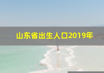 山东省出生人口2019年