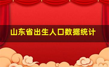 山东省出生人口数据统计