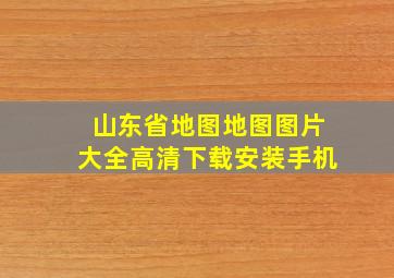 山东省地图地图图片大全高清下载安装手机