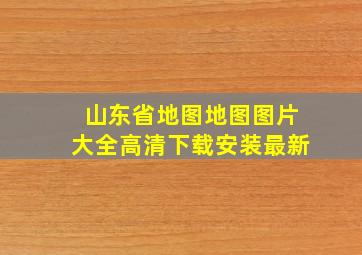 山东省地图地图图片大全高清下载安装最新