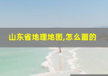 山东省地理地图,怎么画的