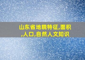 山东省地貌特征,面积,人口,自然人文知识