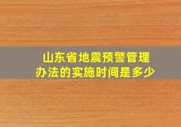 山东省地震预警管理办法的实施时间是多少