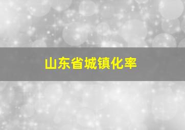 山东省城镇化率