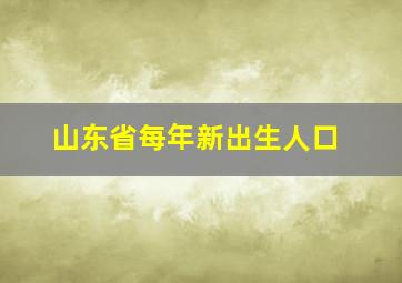 山东省每年新出生人口