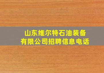 山东维尔特石油装备有限公司招聘信息电话