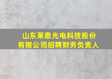 山东莱恩光电科技股份有限公司招聘财务负责人