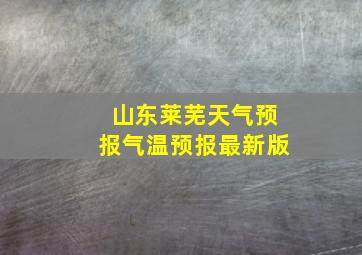 山东莱芜天气预报气温预报最新版