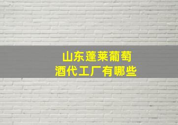 山东蓬莱葡萄酒代工厂有哪些