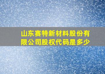 山东赛特新材料股份有限公司股权代码是多少