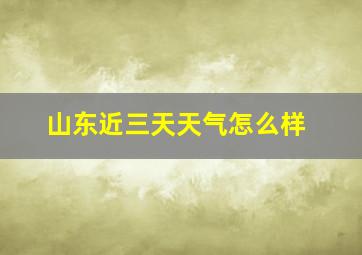 山东近三天天气怎么样