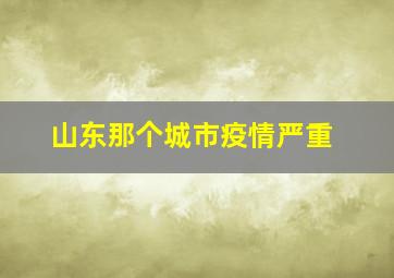 山东那个城市疫情严重